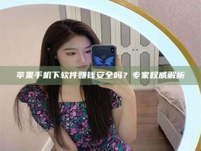 五指山苹果手机下软件赚钱安全吗？专家权威解析