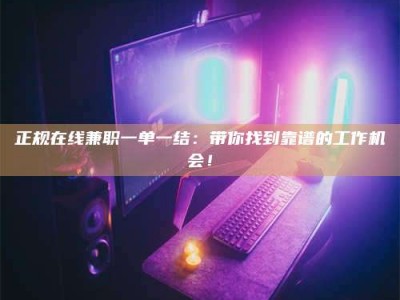 五指山正规在线兼职一单一结：带你找到靠谱的工作机会！