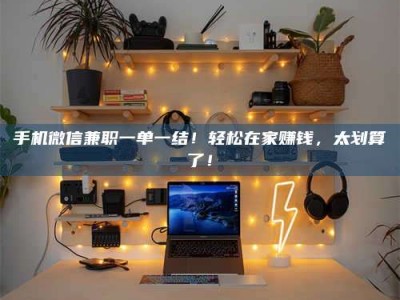 五指山手机微信兼职一单一结！轻松在家赚钱，太划算了！