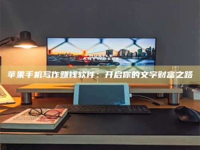 五指山苹果手机写作赚钱软件：开启你的文字财富之路