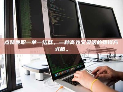 五指山点赞兼职一单一结群，一种高效又灵活的赚钱方式哦。