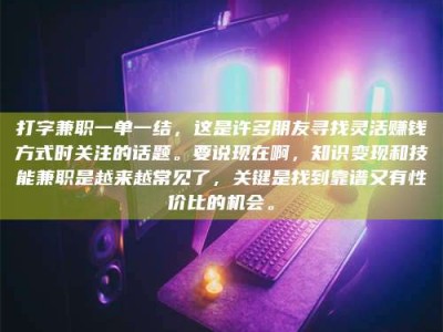 五指山打字兼职一单一结，这是许多朋友寻找灵活赚钱方式时关注的话题。要说现在啊，知识变现和技能兼职是越来越常见了，关键是找到靠谱又有性价比的机会。