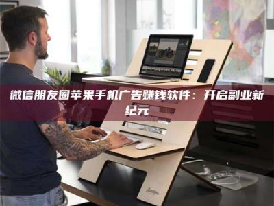 五指山微信朋友圈苹果手机广告赚钱软件：开启副业新纪元