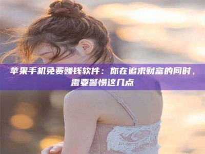 五指山苹果手机免费赚钱软件：你在追求财富的同时，需要警惕这几点