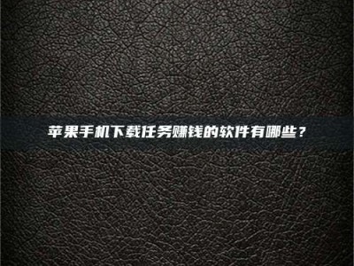 五指山苹果手机下载任务赚钱的软件有哪些？