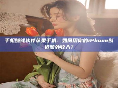 五指山手机赚钱软件苹果手机：如何用你的iPhone创造额外收入？