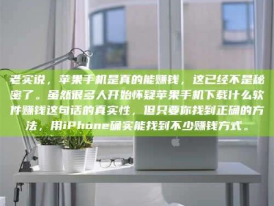 五指山老实说，苹果手机是真的能赚钱，这已经不是秘密了。虽然很多人开始怀疑苹果手机下载什么软件赚钱这句话的真实性，但只要你找到正确的方法，用iPhone确实能找到不少赚钱方式。