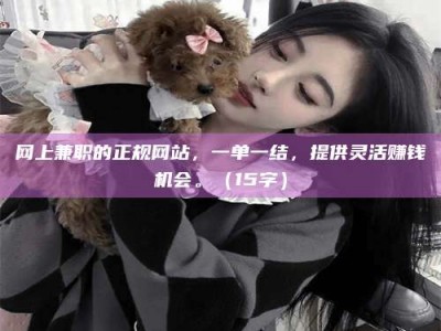 五指山网上兼职的正规网站，一单一结，提供灵活赚钱机会。（15字）