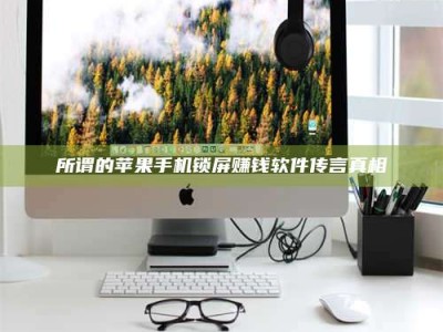 五指山所谓的苹果手机锁屏赚钱软件传言真相