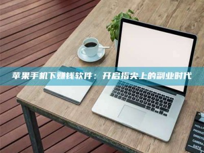 五指山苹果手机下赚钱软件：开启指尖上的副业时代